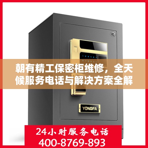 朝有精工保密柜维修，全天候服务电话与解决方案全解析