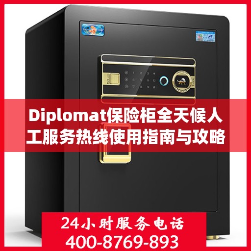 Diplomat保险柜全天候人工服务热线使用指南与攻略