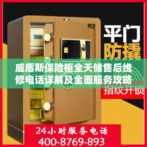 威盾斯保险柜全天候售后维修电话详解及全面服务攻略