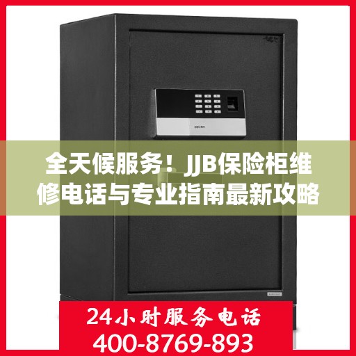 全天候服务！JJB保险柜维修电话与专业指南最新攻略
