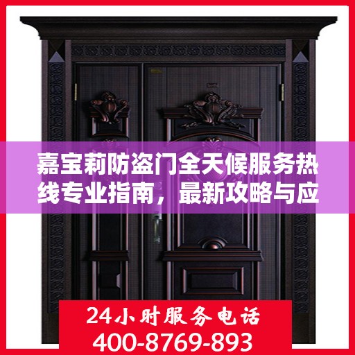 嘉宝莉防盗门全天候服务热线专业指南，最新攻略与应急支持