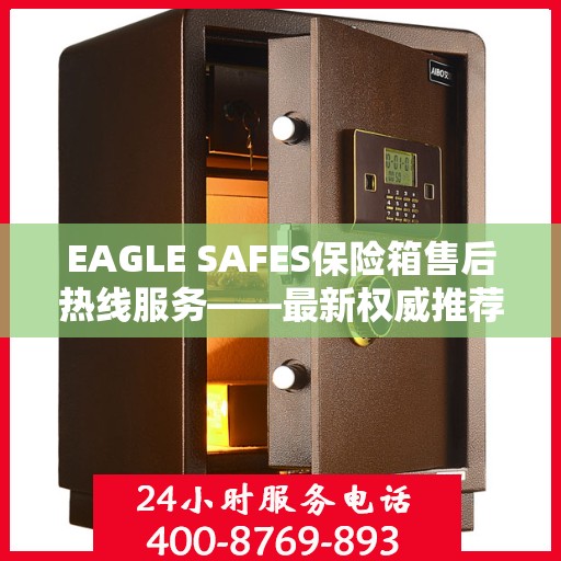 EAGLE SAFES保险箱售后热线服务——最新权威推荐热线