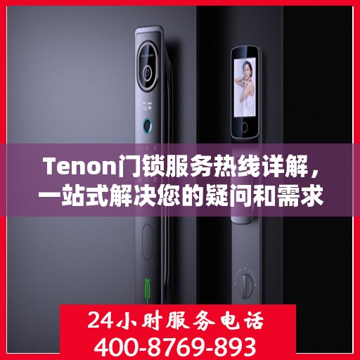 Tenon门锁服务热线详解，一站式解决您的疑问和需求