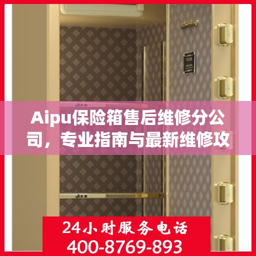 Aipu保险箱售后维修分公司，专业指南与最新维修攻略