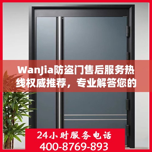 WanJia防盗门售后服务热线权威推荐，专业解答您的疑问与需求