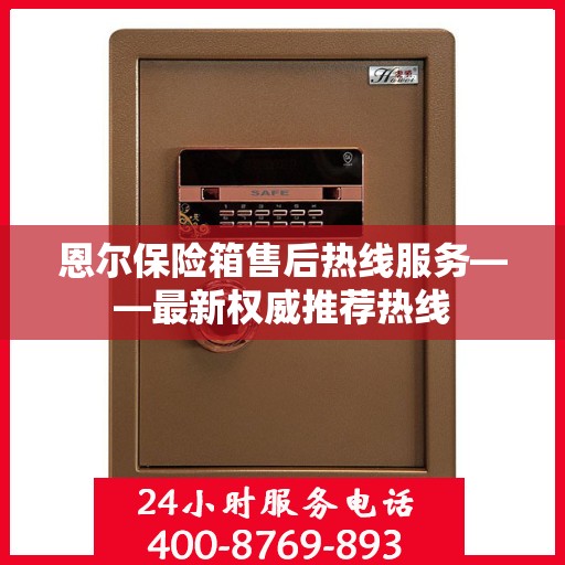 恩尔保险箱售后热线服务——最新权威推荐热线