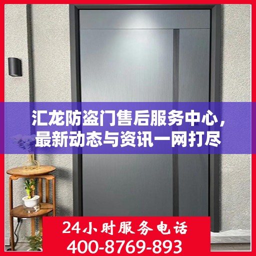 汇龙防盗门售后服务中心，最新动态与资讯一网打尽