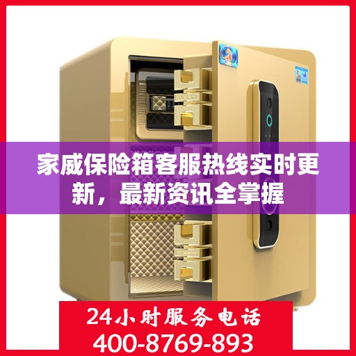 家威保险箱客服热线实时更新，最新资讯全掌握