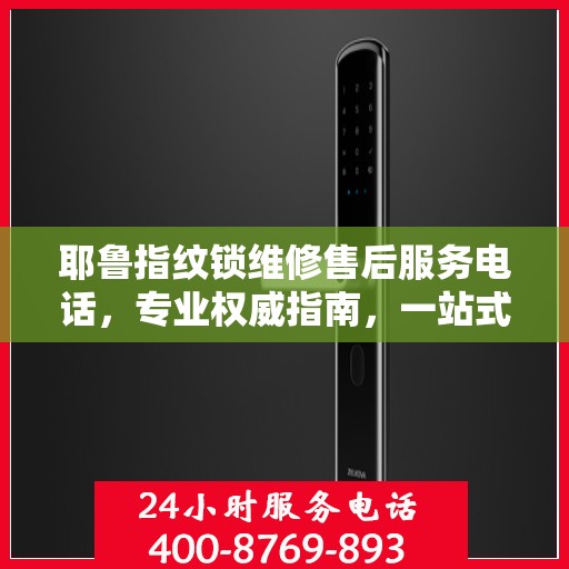 耶鲁指纹锁维修售后服务电话，专业权威指南，一站式解决您的锁具问题