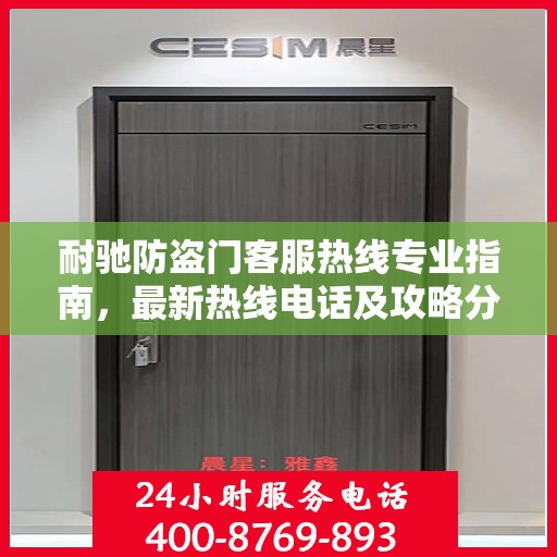 耐驰防盗门客服热线专业指南，最新热线电话及攻略分享