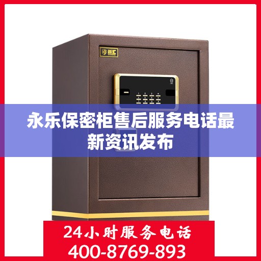 永乐保密柜售后服务电话最新资讯发布