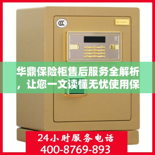 华鼎保险柜售后服务全解析，让您一文读懂无忧使用保险柜！
