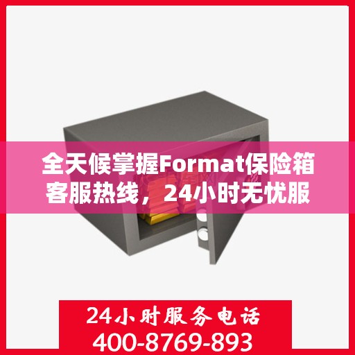 全天候掌握Format保险箱客服热线，24小时无忧服务指南
