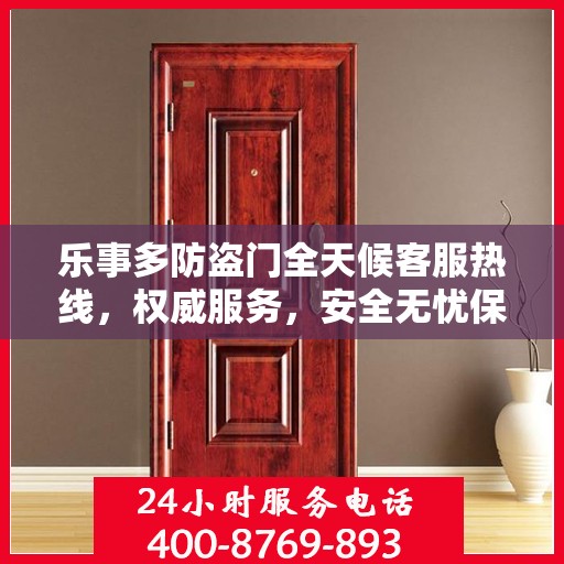 乐事多防盗门全天候客服热线，权威服务，安全无忧保障