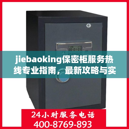 jiebaoking保密柜服务热线专业指南，最新攻略与实用指南