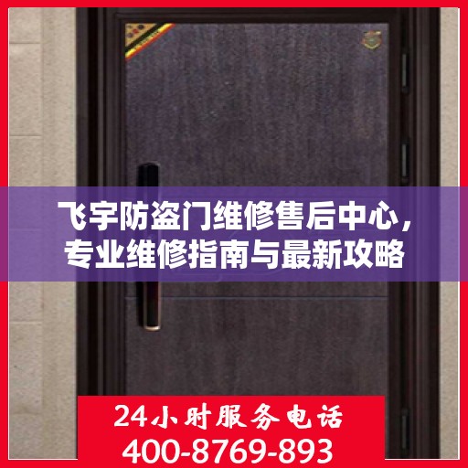 飞宇防盗门维修售后中心，专业维修指南与最新攻略