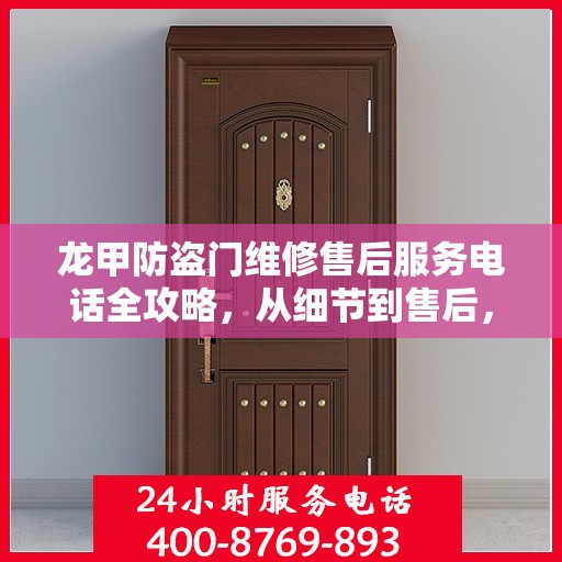 龙甲防盗门维修售后服务电话全攻略，从细节到售后，一站式服务解析