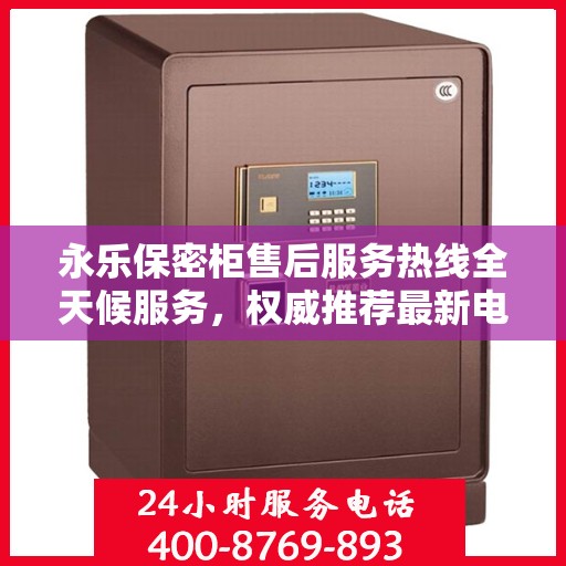 永乐保密柜售后服务热线全天候服务，权威推荐最新电话标识