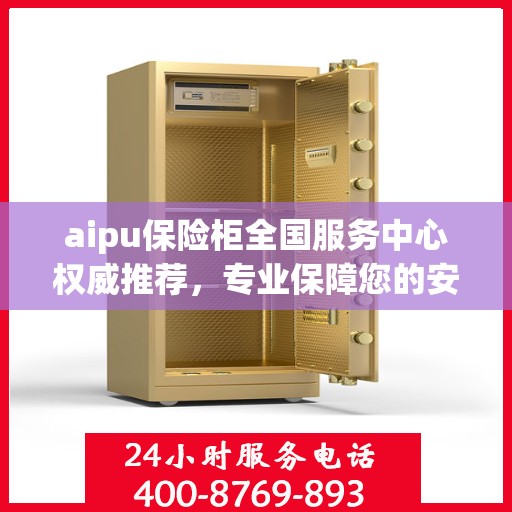 aipu保险柜全国服务中心权威推荐，专业保障您的安全与信赖