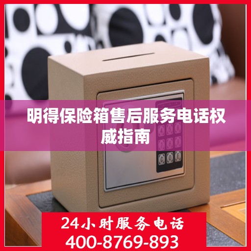 明得保险箱售后服务电话权威指南