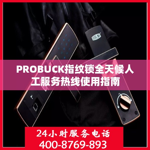 PROBUCK指纹锁全天候人工服务热线使用指南