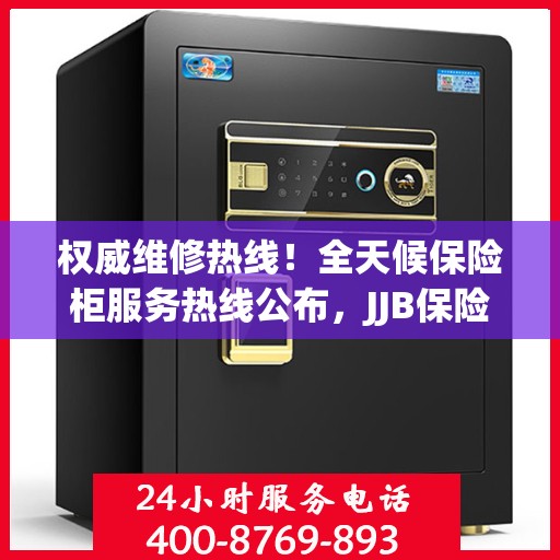 权威维修热线！全天候保险柜服务热线公布，JJB保险柜维修电话全天候为您服务