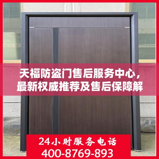 天福防盗门售后服务中心，最新权威推荐及售后保障解析