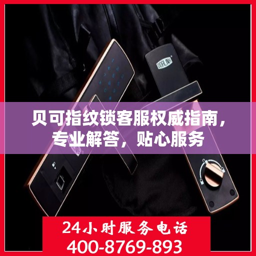贝可指纹锁客服权威指南，专业解答，贴心服务