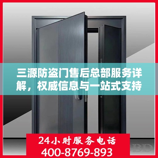 三源防盗门售后总部服务详解，权威信息与一站式支持