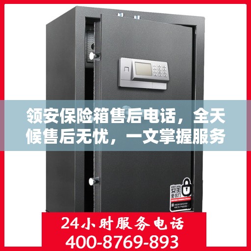 领安保险箱售后电话，全天候售后无忧，一文掌握服务热线
