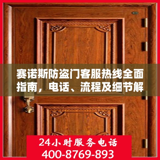 赛诺斯防盗门客服热线全面指南，电话、流程及细节解析