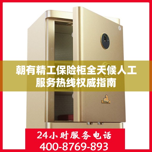 朝有精工保险柜全天候人工服务热线权威指南