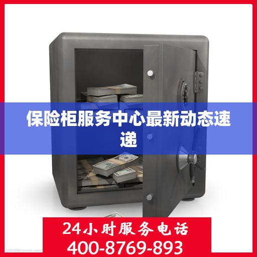 保险柜服务中心最新动态速递