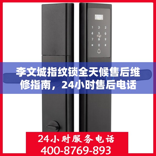 李文城指纹锁全天候售后维修指南，24小时售后电话全解析
