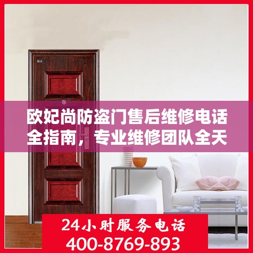 欧妃尚防盗门售后维修电话全指南，专业维修团队全天候服务最新攻略