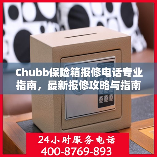 Chubb保险箱报修电话专业指南，最新报修攻略与指南