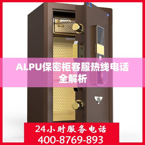 ALPU保密柜客服热线电话全解析
