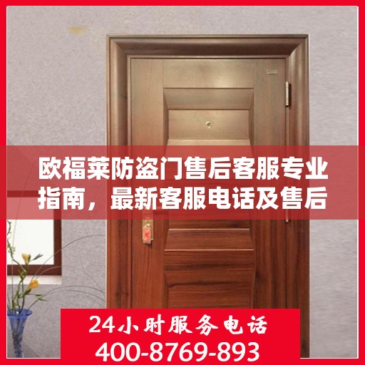 欧福莱防盗门售后客服专业指南，最新客服电话及售后攻略