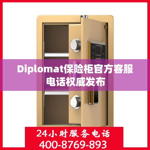 Diplomat保险柜官方客服电话权威发布