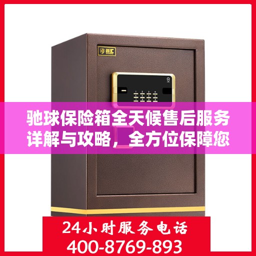 驰球保险箱全天候售后服务详解与攻略，全方位保障您的安全需求