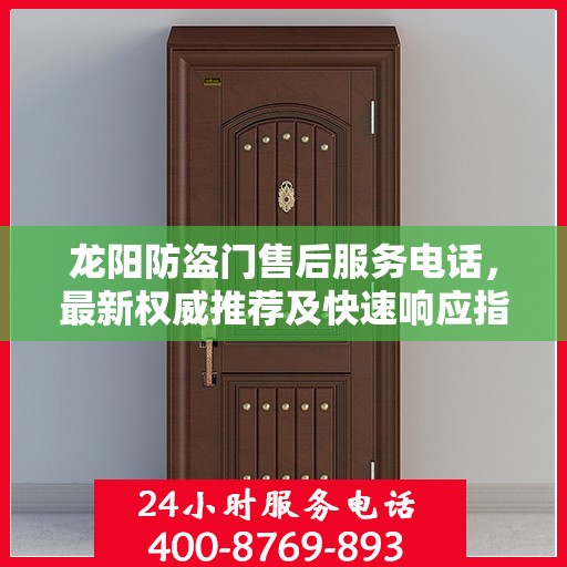 龙阳防盗门售后服务电话，最新权威推荐及快速响应指南