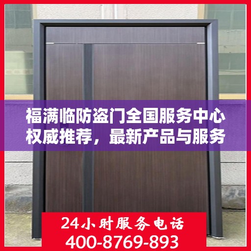 福满临防盗门全国服务中心权威推荐，最新产品与服务升级指南