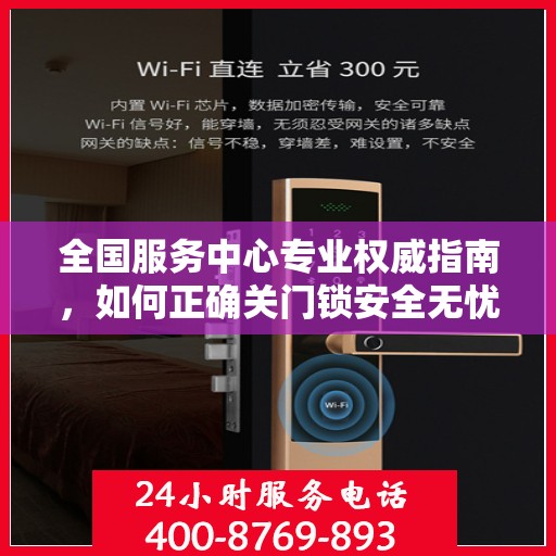 全国服务中心专业权威指南，如何正确关门锁安全无忧