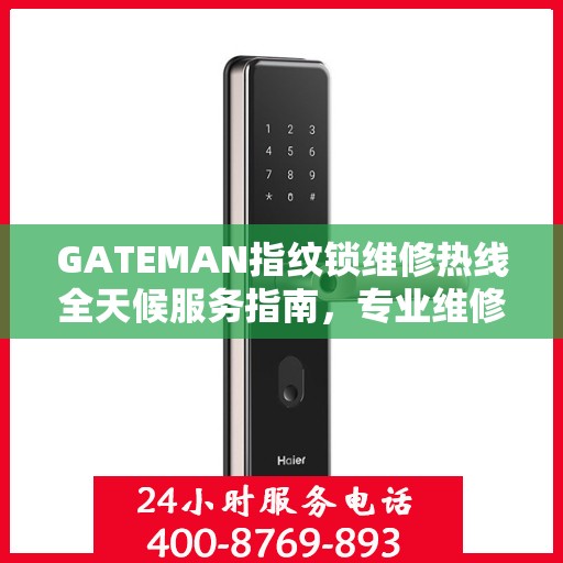 GATEMAN指纹锁维修热线全天候服务指南，专业维修电话全攻略