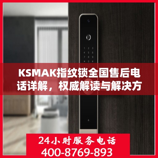 KSMAK指纹锁全国售后电话详解，权威解读与解决方案