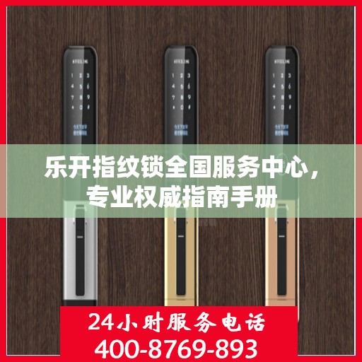 乐开指纹锁全国服务中心，专业权威指南手册