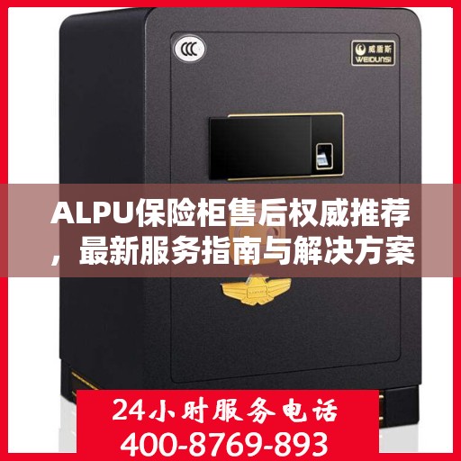 ALPU保险柜售后权威推荐，最新服务指南与解决方案