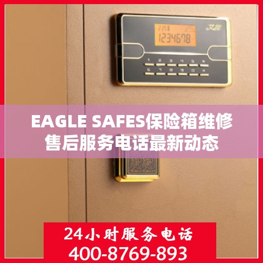 EAGLE SAFES保险箱维修售后服务电话最新动态