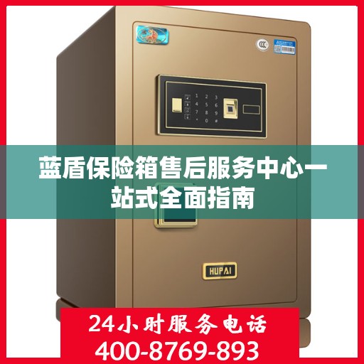 蓝盾保险箱售后服务中心一站式全面指南