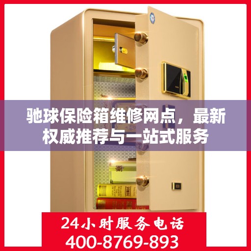 驰球保险箱维修网点，最新权威推荐与一站式服务